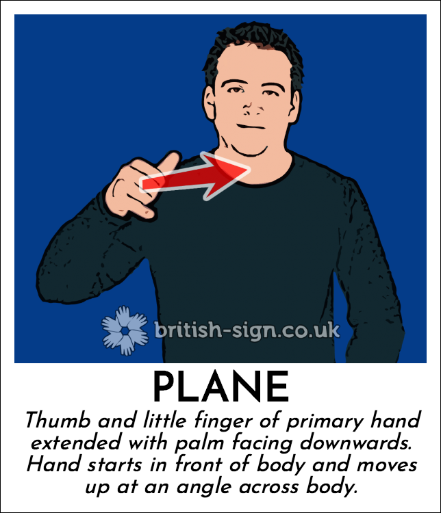 Plane: Thumb and little finger of primary hand extended with palm facing downwards.  Hand starts in front of body and moves up at an angle across body.